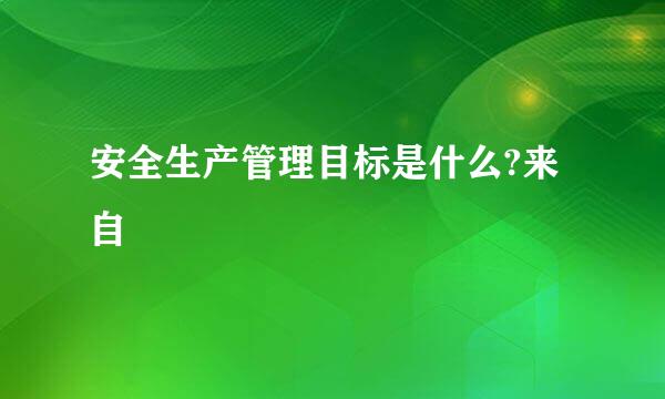 安全生产管理目标是什么?来自