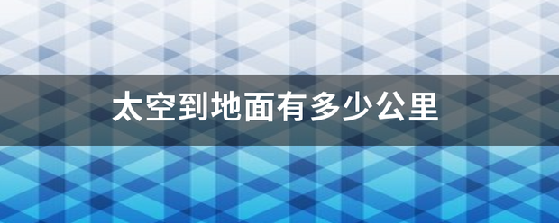 太空负杀改办龙保轻到地面有多少公里