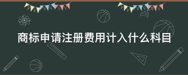 商标申请注册费用计入什么科目