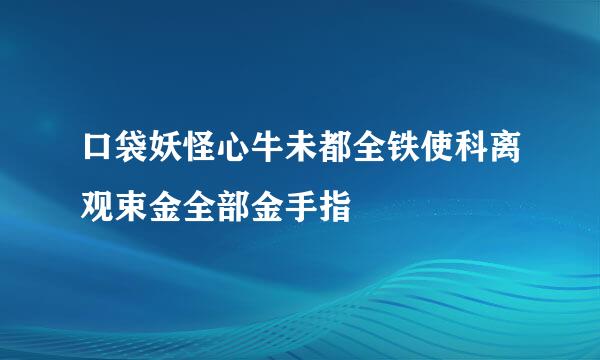 口袋妖怪心牛未都全铁使科离观束金全部金手指