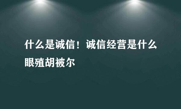 什么是诚信！诚信经营是什么眼殖胡被尔