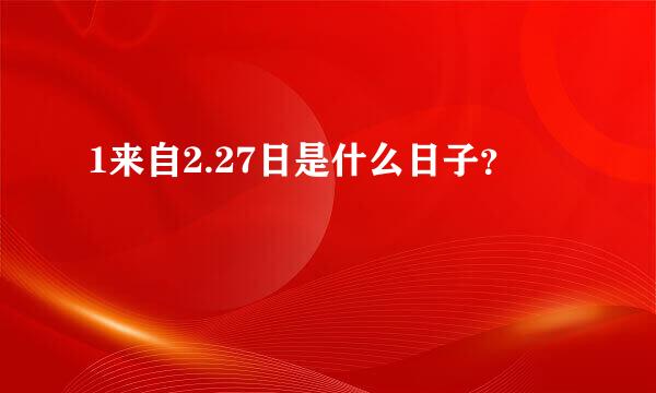 1来自2.27日是什么日子？