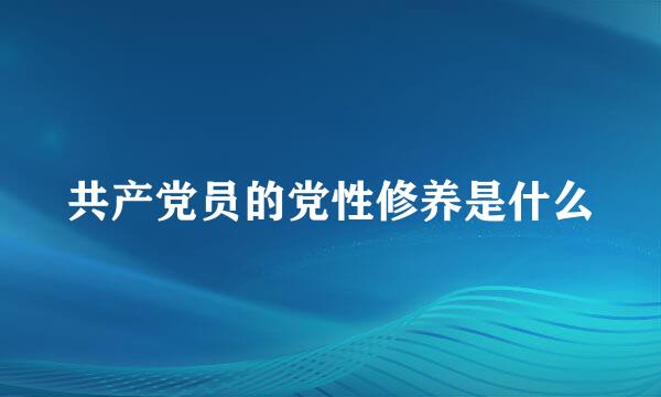 共产党员的党性修养是什么