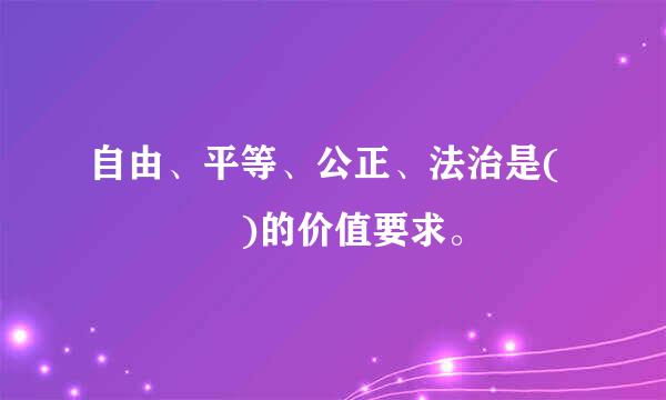 自由、平等、公正、法治是(    )的价值要求。