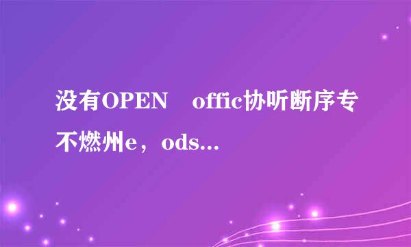 没有OPEN offic协听断序专不燃州e，ods文件怎么打开