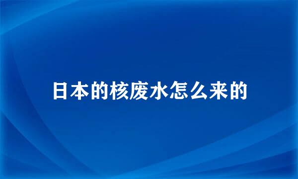 日本的核废水怎么来的