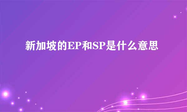 新加坡的EP和SP是什么意思