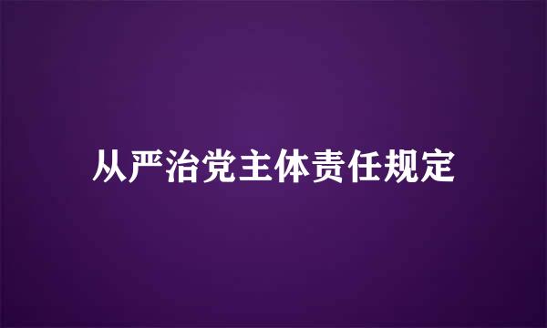 从严治党主体责任规定