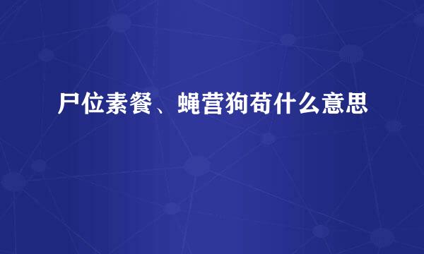 尸位素餐、蝇营狗苟什么意思