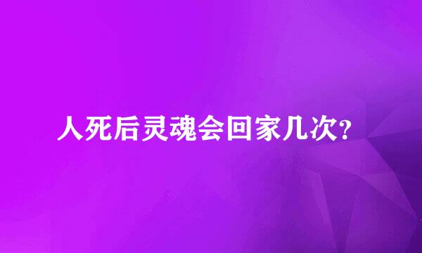 人死后灵魂会回家几次？