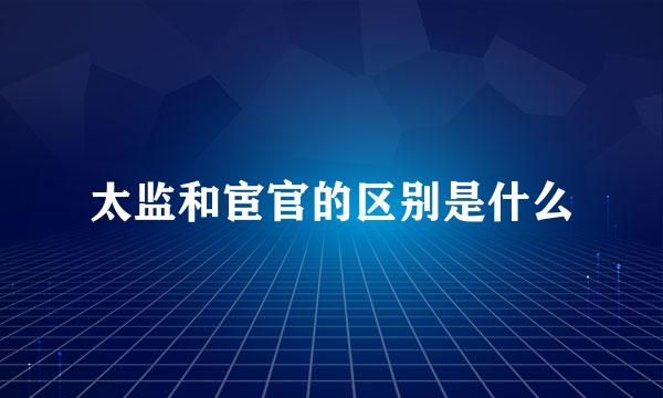 太监和宦官的区别是什么