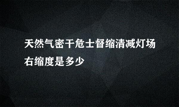 天然气密干危士督缩清减灯场右缩度是多少