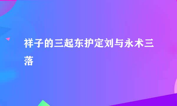 祥子的三起东护定刘与永术三落