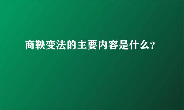 商鞅变法的主要内容是什么？