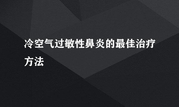 冷空气过敏性鼻炎的最佳治疗方法