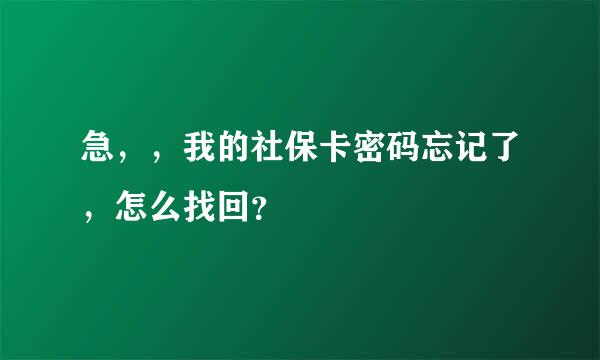 急，，我的社保卡密码忘记了，怎么找回？