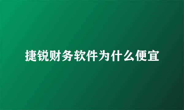 捷锐财务软件为什么便宜