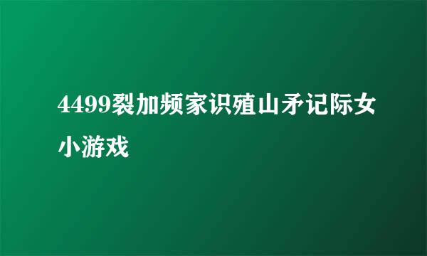 4499裂加频家识殖山矛记际女小游戏