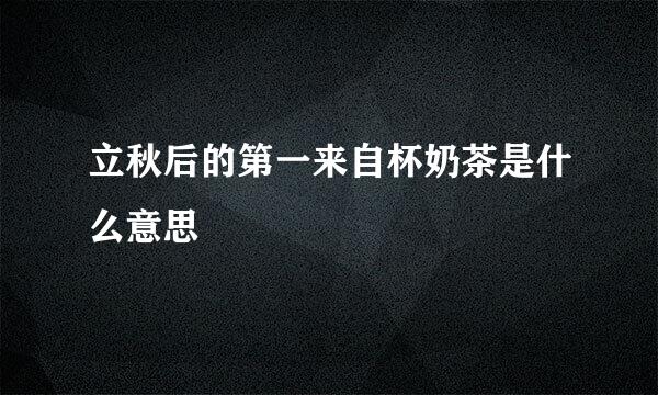 立秋后的第一来自杯奶茶是什么意思