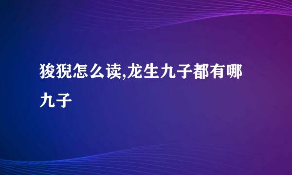 狻猊怎么读,龙生九子都有哪九子