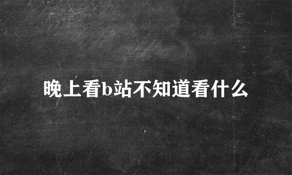 晚上看b站不知道看什么