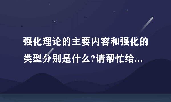 强化理论的主要内容和强化的类型分别是什么?请帮忙给出正确答案和分析，谢谢！