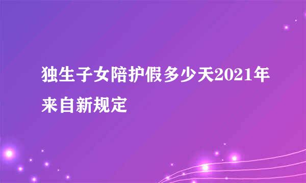 独生子女陪护假多少天2021年来自新规定