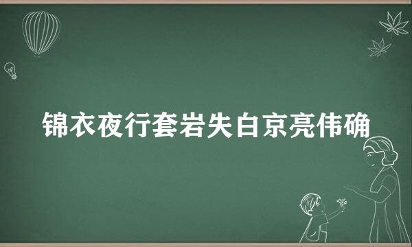 锦衣夜行套岩失白京亮伟确