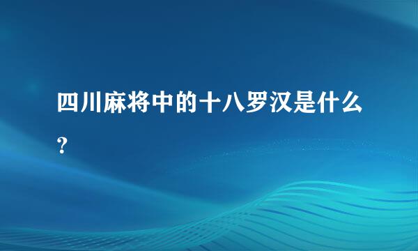 四川麻将中的十八罗汉是什么？