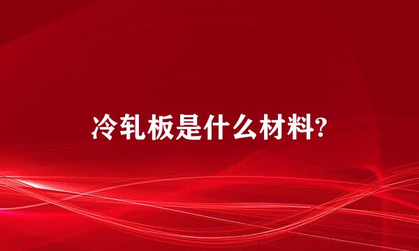 冷轧板是什么材料?