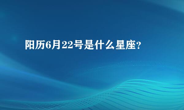 阳历6月22号是什么星座？