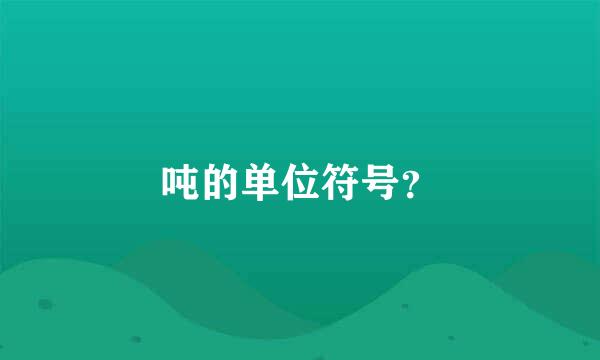 吨的单位符号？