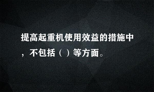 提高起重机使用效益的措施中，不包括（）等方面。