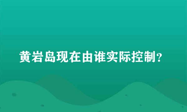 黄岩岛现在由谁实际控制？