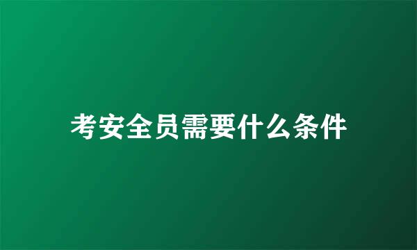 考安全员需要什么条件