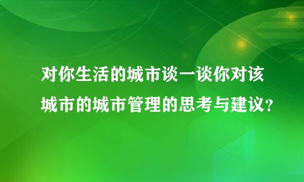 对你生活的城市谈一谈你对该城市的城市管理的思考与建议？