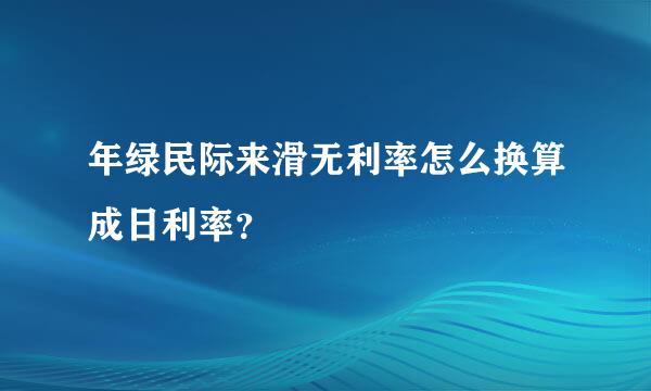 年绿民际来滑无利率怎么换算成日利率？