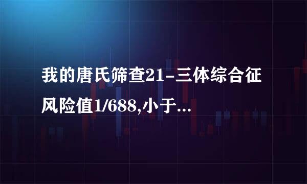 我的唐氏筛查21-三体综合征风险值1/688,小于1/270是低.