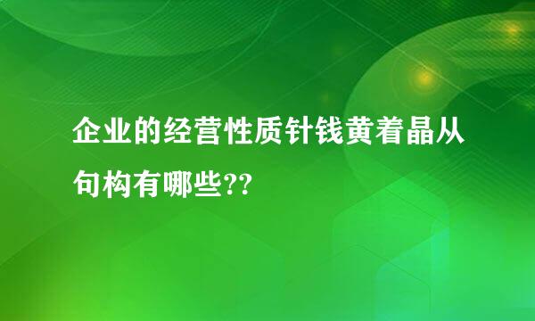 企业的经营性质针钱黄着晶从句构有哪些??