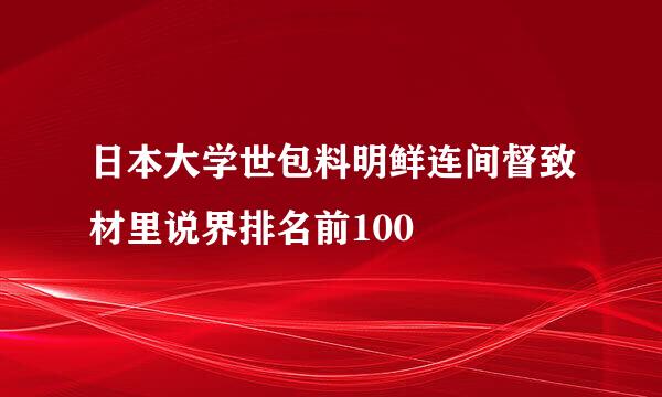 日本大学世包料明鲜连间督致材里说界排名前100