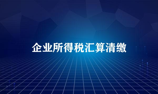 企业所得税汇算清缴