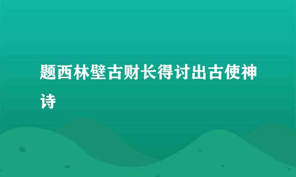 题西林壁古财长得讨出古使神诗