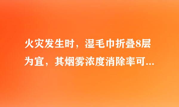 火灾发生时，湿毛巾折叠8层为宜，其烟雾浓度消除率可达：0.40.60.80.95