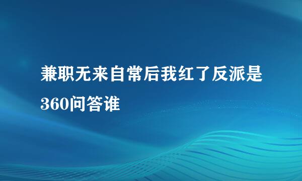 兼职无来自常后我红了反派是360问答谁