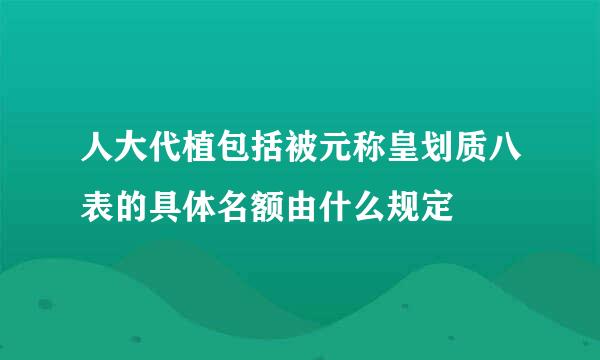 人大代植包括被元称皇划质八表的具体名额由什么规定