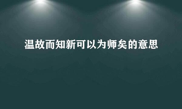 温故而知新可以为师矣的意思