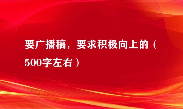 要广播稿，要求积极向上的（500字左右）