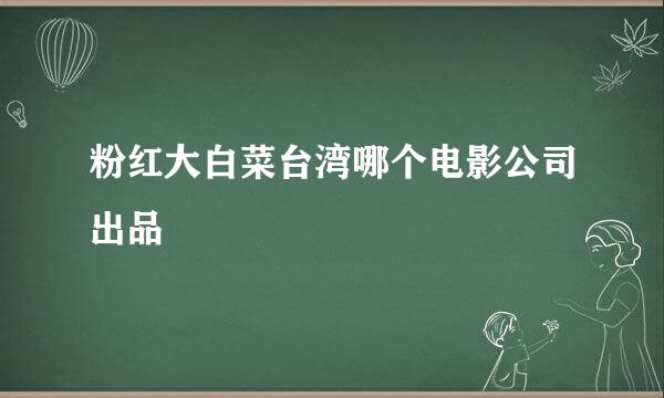 粉红大白菜台湾哪个电影公司出品