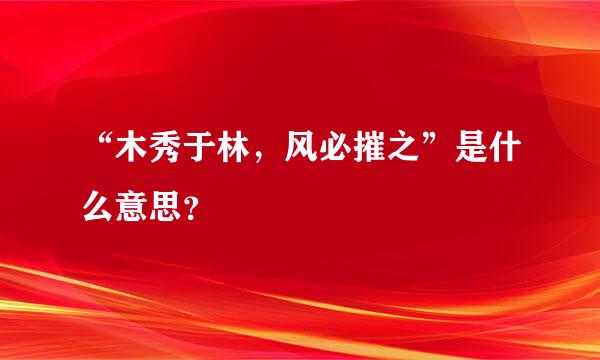 “木秀于林，风必摧之”是什么意思？