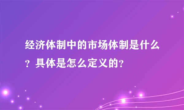 经济体制中的市场体制是什么？具体是怎么定义的？